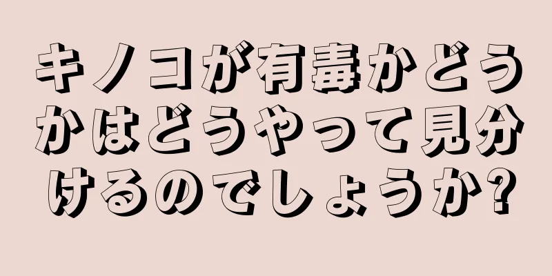 キノコが有毒かどうかはどうやって見分けるのでしょうか?