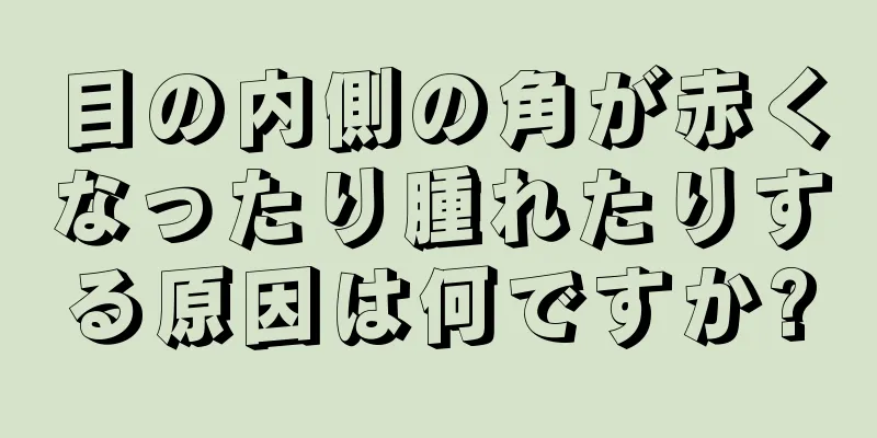 目の内側の角が赤くなったり腫れたりする原因は何ですか?