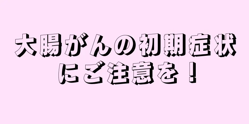 大腸がんの初期症状にご注意を！