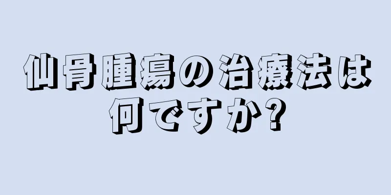 仙骨腫瘍の治療法は何ですか?