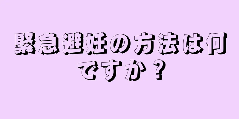 緊急避妊の方法は何ですか？