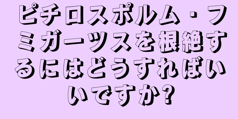 ピチロスポルム・フミガーツスを根絶するにはどうすればいいですか?