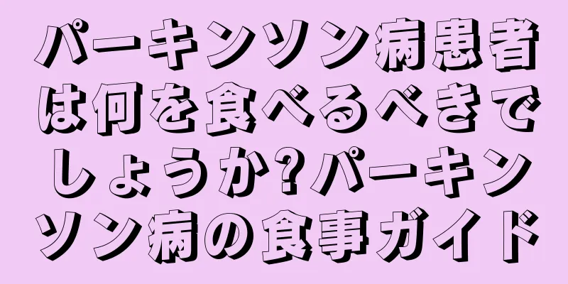 パーキンソン病患者は何を食べるべきでしょうか?パーキンソン病の食事ガイド