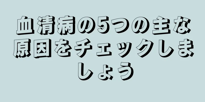 血清病の5つの主な原因をチェックしましょう