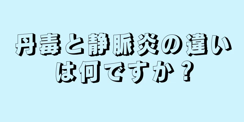 丹毒と静脈炎の違いは何ですか？