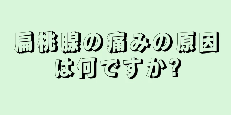 扁桃腺の痛みの原因は何ですか?