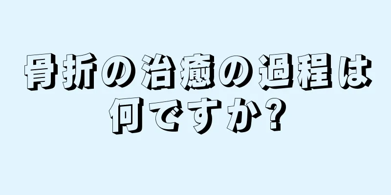 骨折の治癒の過程は何ですか?