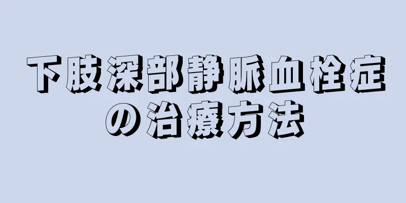 下肢深部静脈血栓症の治療方法