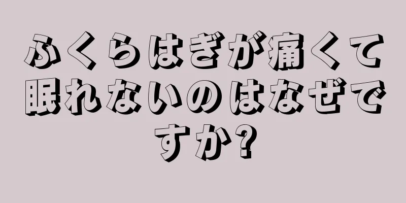 ふくらはぎが痛くて眠れないのはなぜですか?