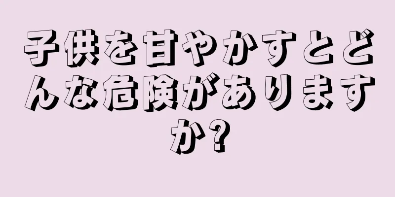 子供を甘やかすとどんな危険がありますか?