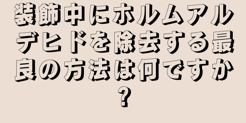 装飾中にホルムアルデヒドを除去する最良の方法は何ですか?