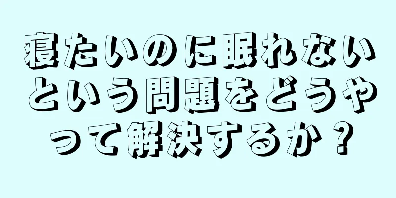 寝たいのに眠れないという問題をどうやって解決するか？