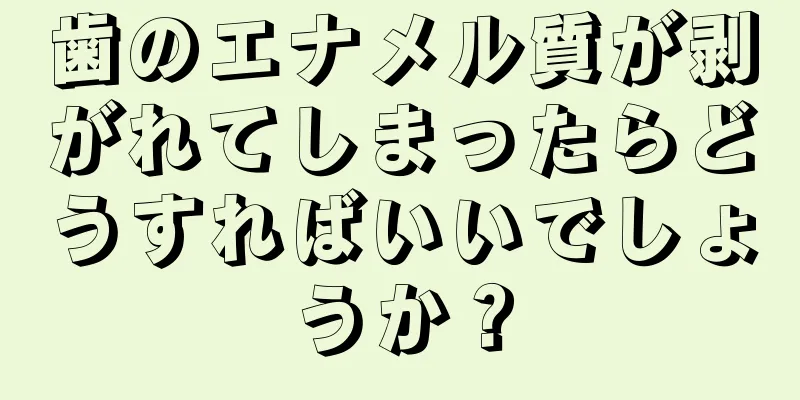 歯のエナメル質が剥がれてしまったらどうすればいいでしょうか？