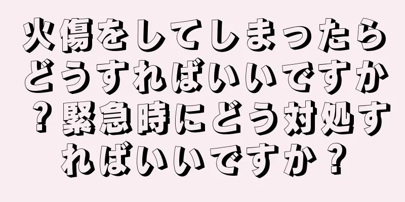 火傷をしてしまったらどうすればいいですか？緊急時にどう対処すればいいですか？