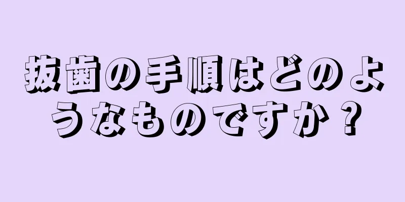 抜歯の手順はどのようなものですか？