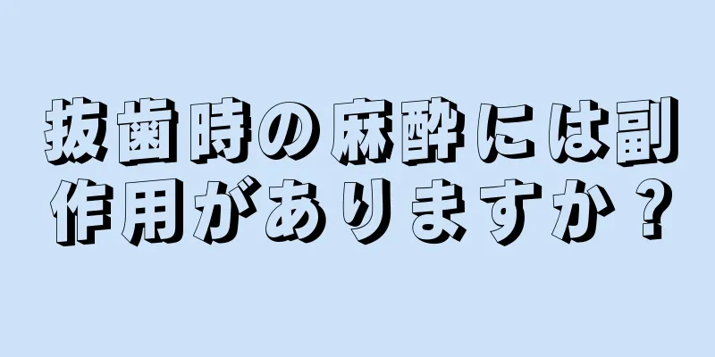 抜歯時の麻酔には副作用がありますか？