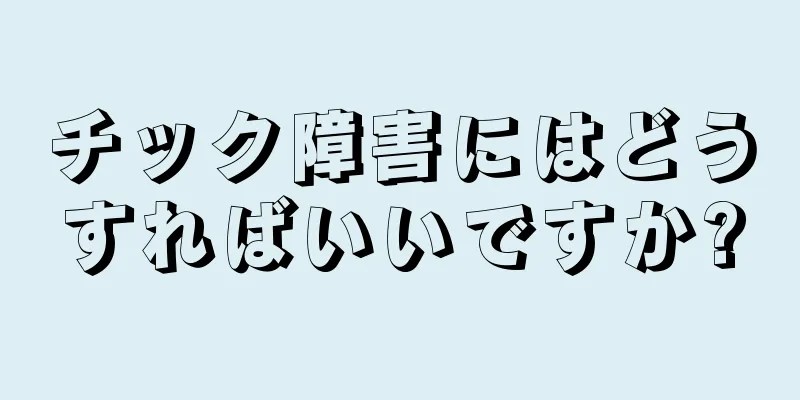 チック障害にはどうすればいいですか?