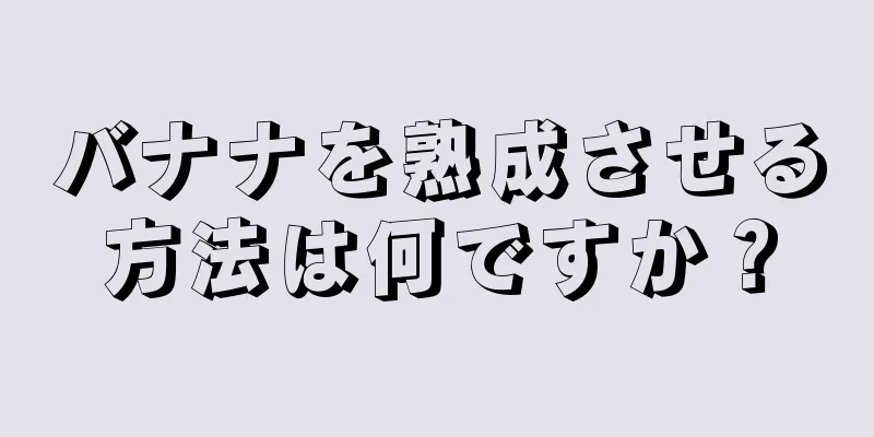 バナナを熟成させる方法は何ですか？