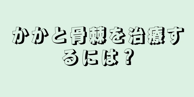 かかと骨棘を治療するには？