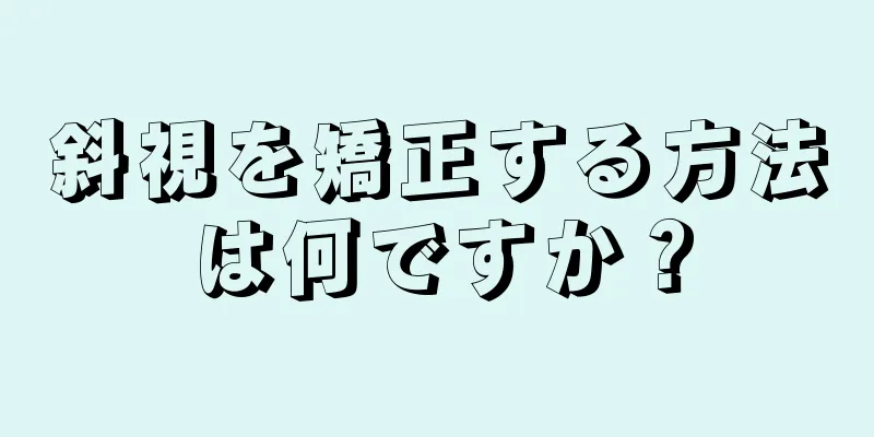 斜視を矯正する方法は何ですか？