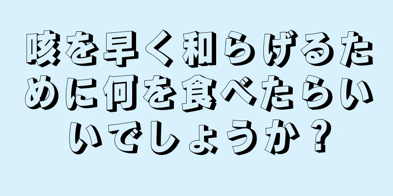 咳を早く和らげるために何を食べたらいいでしょうか？