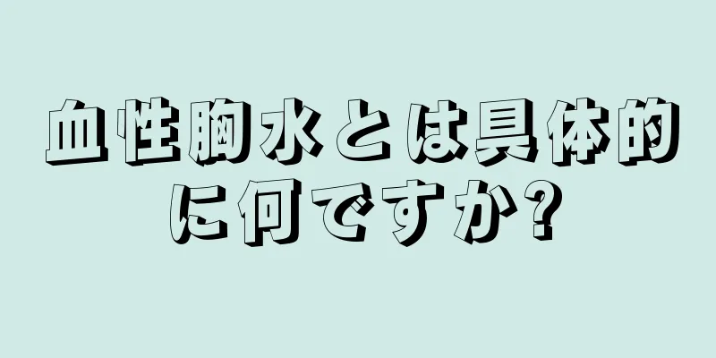 血性胸水とは具体的に何ですか?