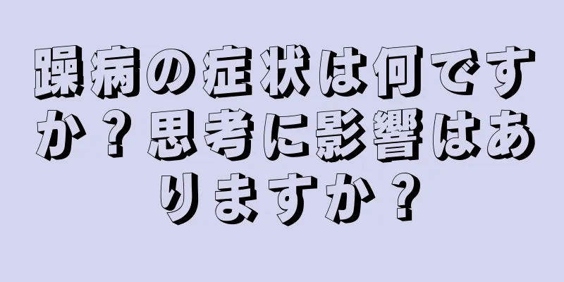 躁病の症状は何ですか？思考に影響はありますか？