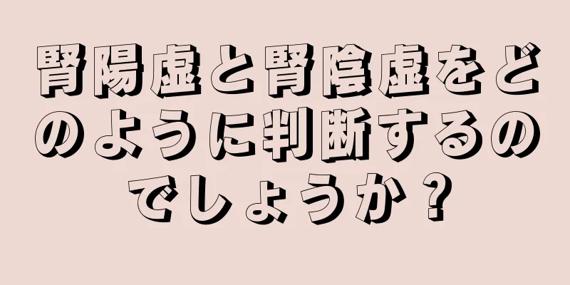 腎陽虚と腎陰虚をどのように判断するのでしょうか？