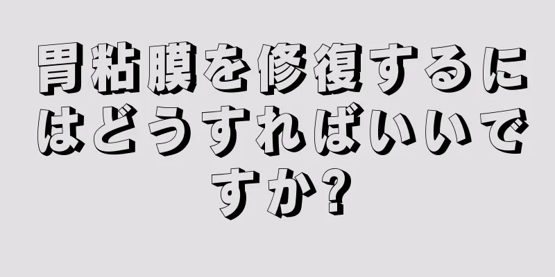 胃粘膜を修復するにはどうすればいいですか?