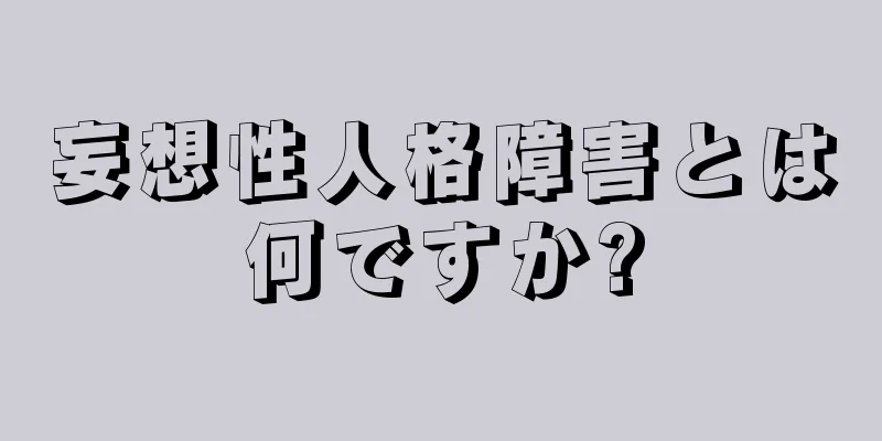 妄想性人格障害とは何ですか?