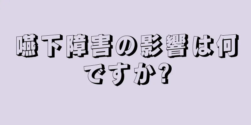 嚥下障害の影響は何ですか?