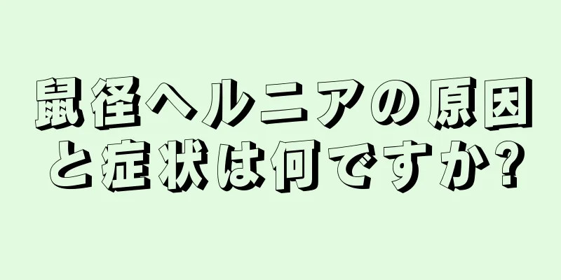 鼠径ヘルニアの原因と症状は何ですか?