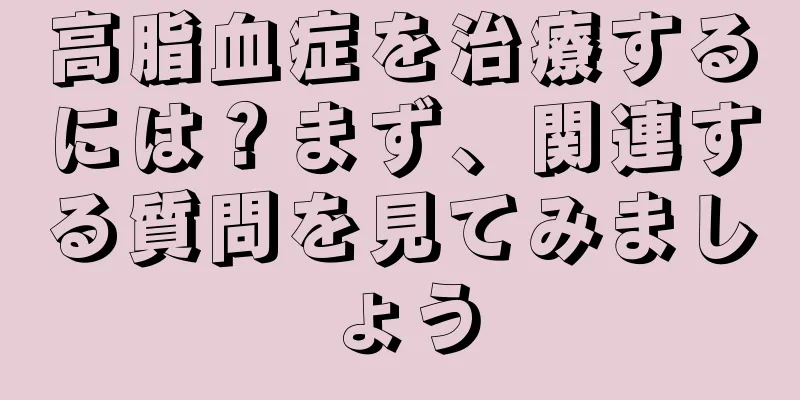 高脂血症を治療するには？まず、関連する質問を見てみましょう