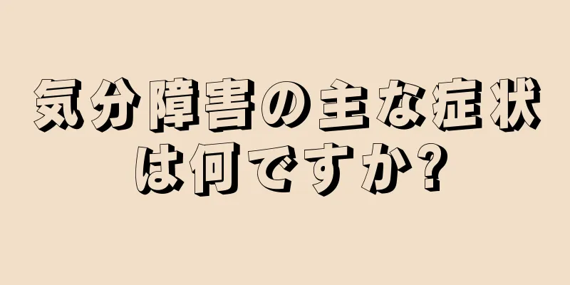 気分障害の主な症状は何ですか?