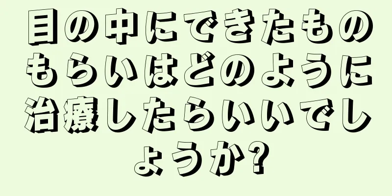 目の中にできたものもらいはどのように治療したらいいでしょうか?