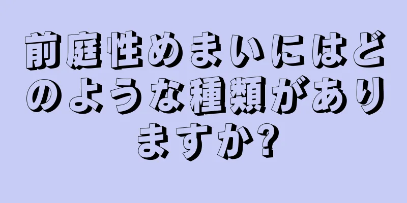 前庭性めまいにはどのような種類がありますか?