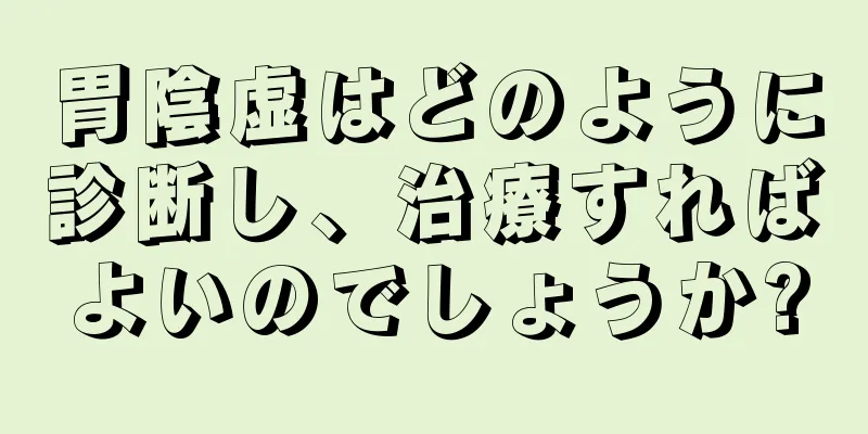 胃陰虚はどのように診断し、治療すればよいのでしょうか?