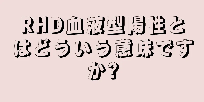 RHD血液型陽性とはどういう意味ですか?