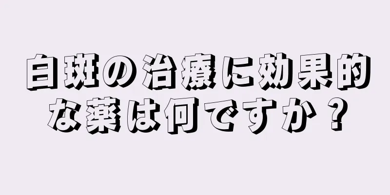 白斑の治療に効果的な薬は何ですか？