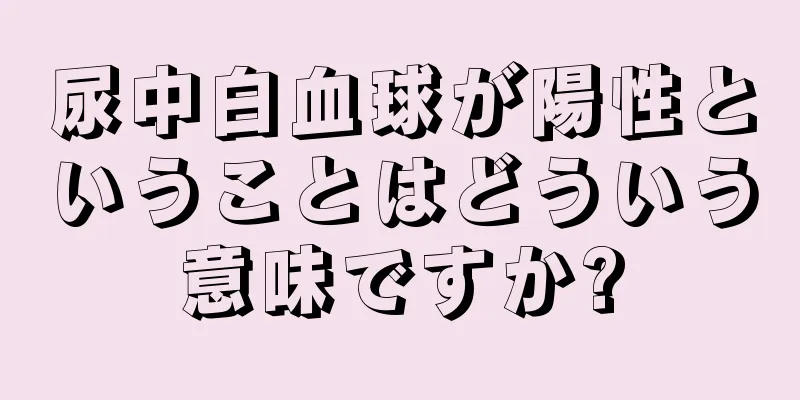 尿中白血球が陽性ということはどういう意味ですか?