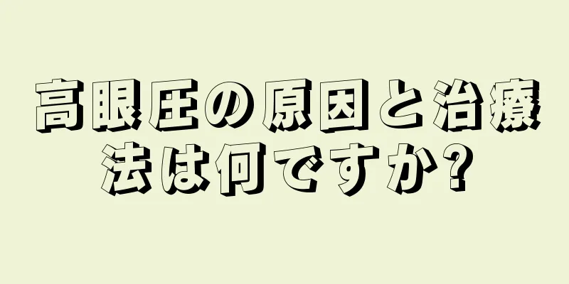 高眼圧の原因と治療法は何ですか?