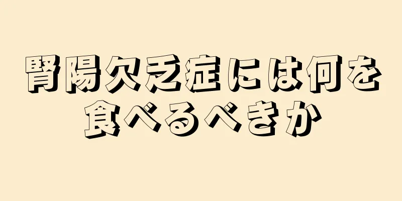 腎陽欠乏症には何を食べるべきか