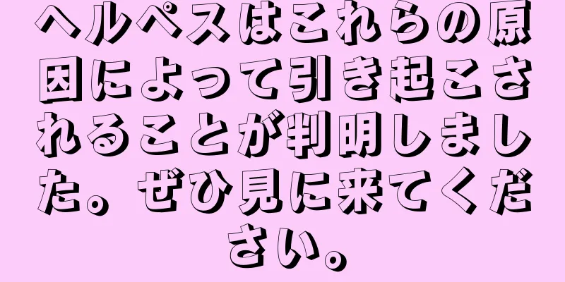 ヘルペスはこれらの原因によって引き起こされることが判明しました。ぜひ見に来てください。