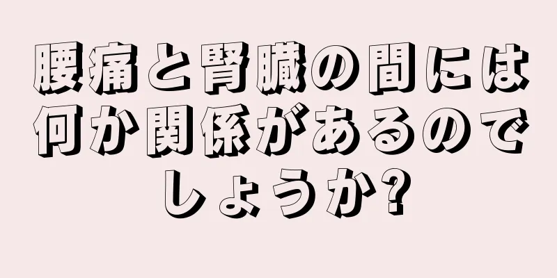 腰痛と腎臓の間には何か関係があるのでしょうか?