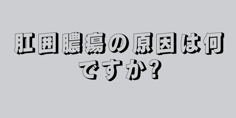 肛囲膿瘍の原因は何ですか?