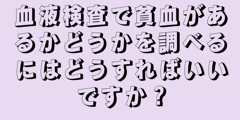 血液検査で貧血があるかどうかを調べるにはどうすればいいですか？