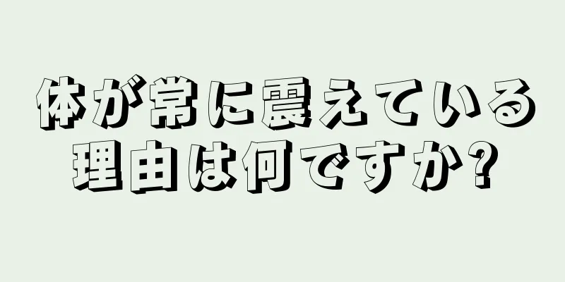 体が常に震えている理由は何ですか?