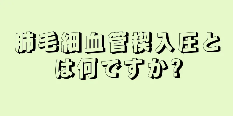 肺毛細血管楔入圧とは何ですか?