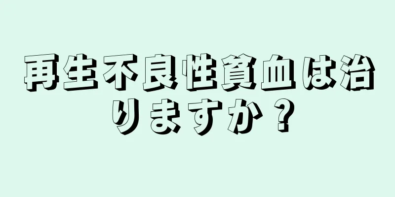 再生不良性貧血は治りますか？