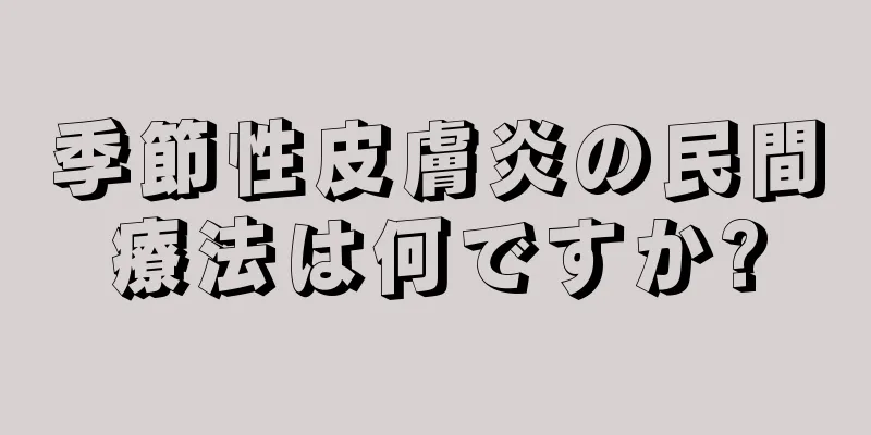 季節性皮膚炎の民間療法は何ですか?